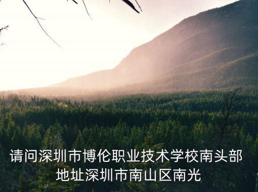 請問深圳市博倫職業技術學校南頭部 地址深圳市南山區南光