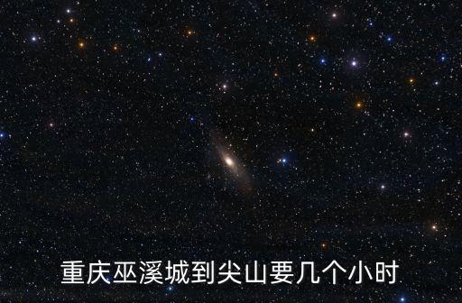 重慶巫溪城到尖山要幾個(gè)小時(shí)