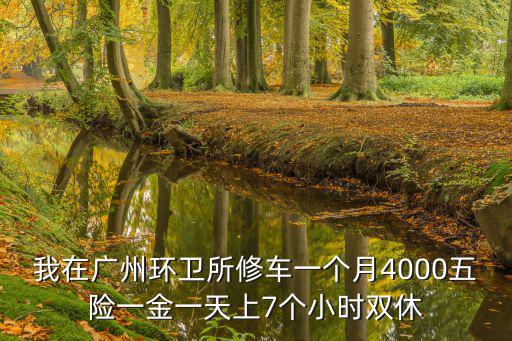 我在廣州環(huán)衛(wèi)所修車一個(gè)月4000五險(xiǎn)一金一天上7個(gè)小時(shí)雙休
