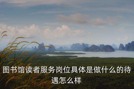 圖書館讀者服務崗位具體是做什么的待遇怎么樣