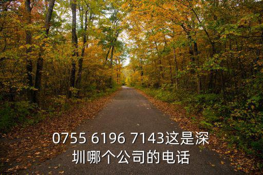0755 6196 7143這是深圳哪個公司的電話