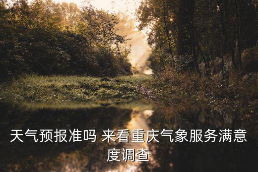 天氣預報準嗎 來看重慶氣象服務滿意度調查
