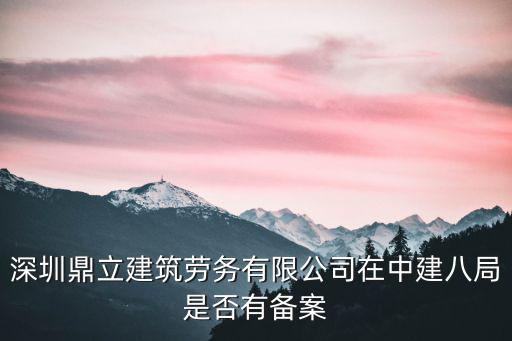 深圳建筑勞務網，深圳鼎立建筑勞務有限公司在中建八局是否有備案