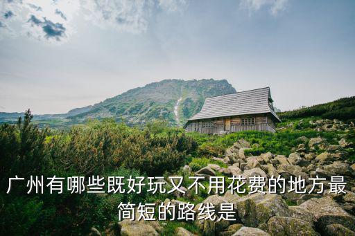 廣州有哪些既好玩又不用花費(fèi)的地方最簡短的路線是