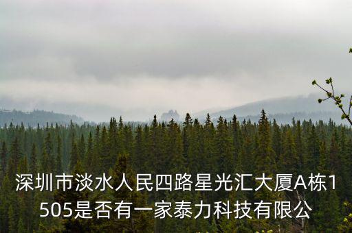 深圳市淡水人民四路星光匯大廈A棟1505是否有一家泰力科技有限公