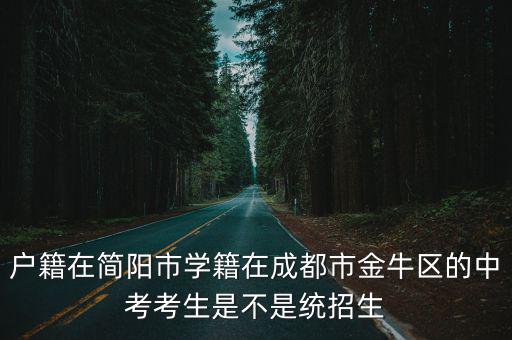 戶籍在簡陽市學籍在成都市金牛區的中考考生是不是統招生