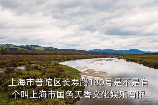 上海市普陀區長壽路180號是不是有個叫上海市國色天香文化娛樂有限