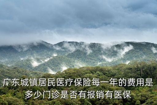 廣東城鎮居民醫療保險每一年的費用是多少門診是否有報銷有醫保