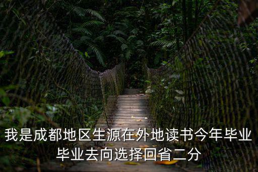 我是成都地區生源在外地讀書今年畢業畢業去向選擇回省二分