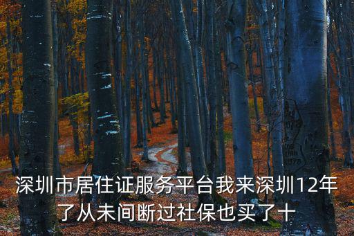 深圳市居住證服務(wù)平臺(tái)我來(lái)深圳12年了從未間斷過(guò)社保也買了十
