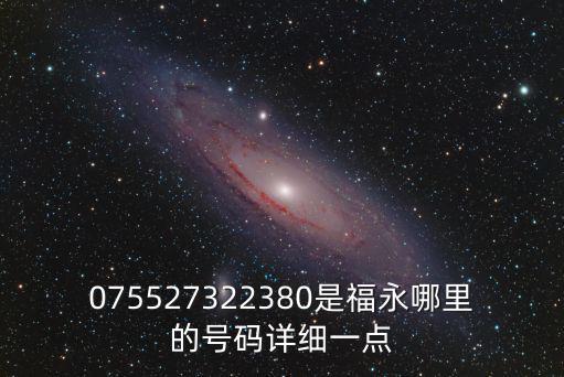 075527322380是福永哪里的號碼詳細一點
