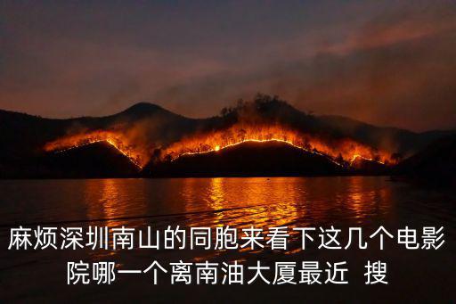 麻煩深圳南山的同胞來看下這幾個電影院哪一個離南油大廈最近  搜
