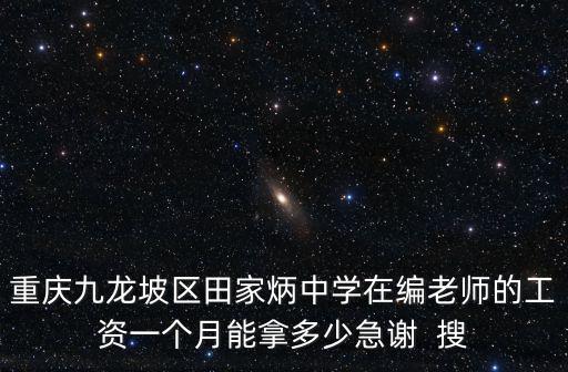 重慶九龍坡區田家炳中學在編老師的工資一個月能拿多少急謝  搜