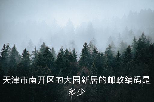 天津市南開區的大園新居的郵政編碼是多少