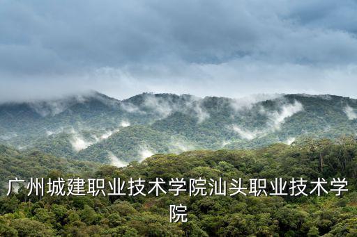 廣州城建職業(yè)技術學院汕頭職業(yè)技術學院