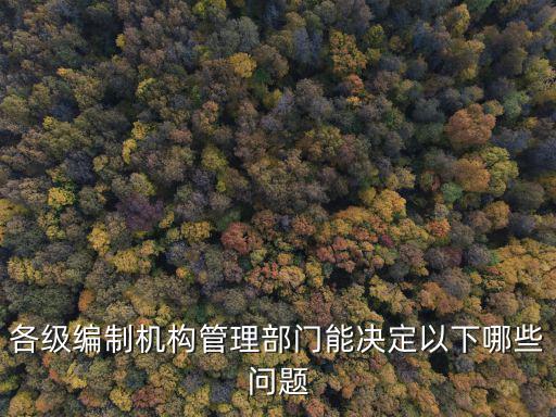 各級編制機構管理部門能決定以下哪些問題
