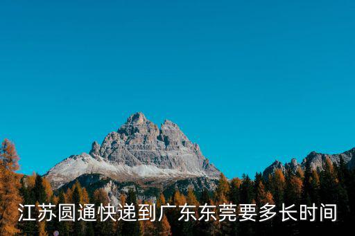 江蘇圓通快遞到廣東東莞要多長(zhǎng)時(shí)間