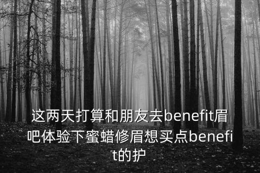 深圳蜜蠟眉吧，去benefit眉吧做那個(gè)蜜蠟修眉需要提前預(yù)約嗎貌似現(xiàn)在很火誒  搜