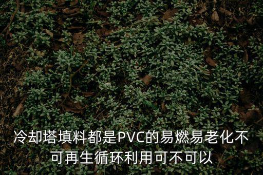 冷卻塔填料都是PVC的易燃易老化不可再生循環利用可不可以