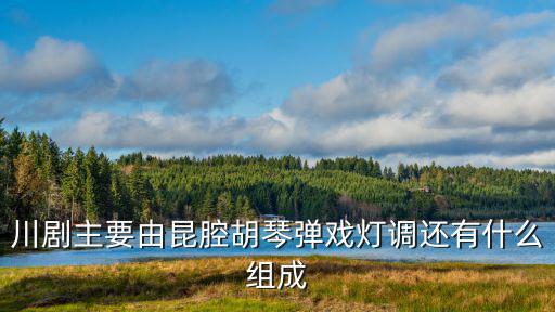 川劇主要由昆腔胡琴彈戲燈調(diào)還有什么組成