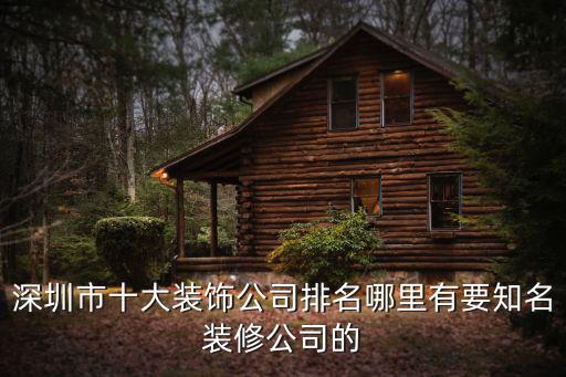 深圳市十大裝飾公司排名哪里有要知名裝修公司的