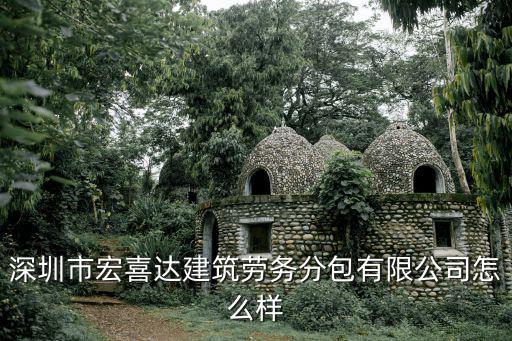 深圳市宏喜達建筑勞務分包有限公司怎么樣