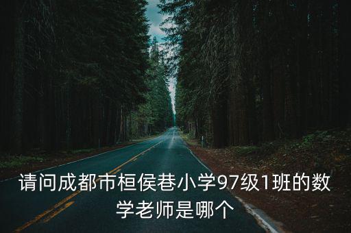 請問成都市桓侯巷小學(xué)97級1班的數(shù)學(xué)老師是哪個