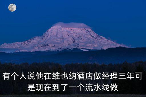 有個人說他在維也納酒店做經理三年可是現(xiàn)在到了一個流水線做