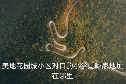 美地花園城小區對口的小學是哪家地址在哪里