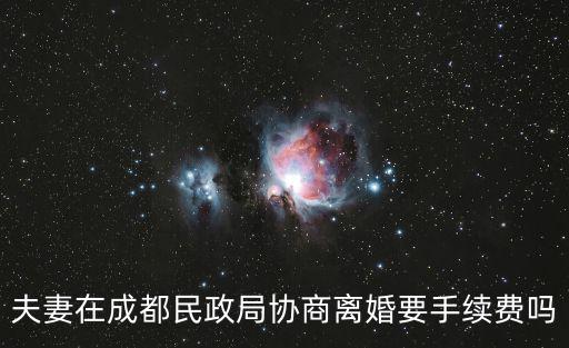 夫妻在成都民政局協商離婚要手續費嗎