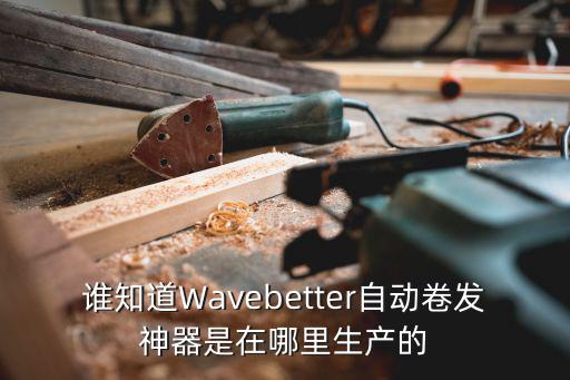 誰知道Wavebetter自動卷發神器是在哪里生產的
