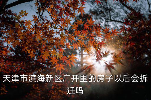 天津市小產(chǎn)權(quán)房屋拆遷，天津市濱海新區(qū)廣開里的房子以后會(huì)拆遷嗎