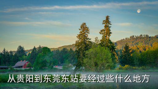 從貴陽(yáng)到東莞東站要經(jīng)過(guò)些什么地方