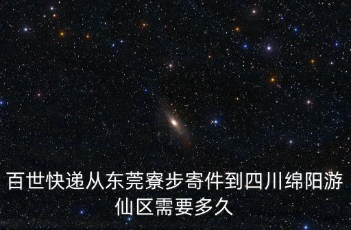 百世快遞從東莞寮步寄件到四川綿陽游仙區(qū)需要多久