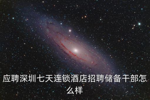 應(yīng)聘深圳七天連鎖酒店招聘儲備干部怎么樣