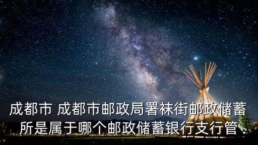 成都市 成都市郵政局署襪街郵政儲蓄所是屬于哪個郵政儲蓄銀行支行管