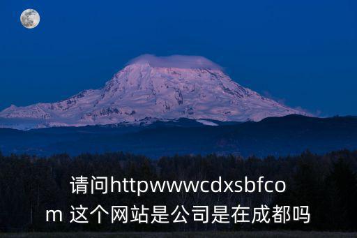 請問httpwwwcdxsbfcom 這個網站是公司是在成都嗎