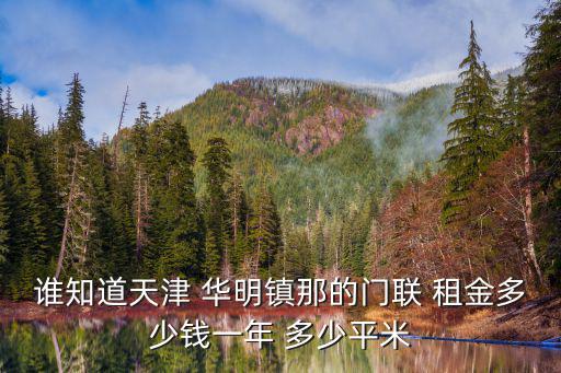 誰知道天津 華明鎮(zhèn)那的門聯(lián) 租金多少錢一年 多少平米