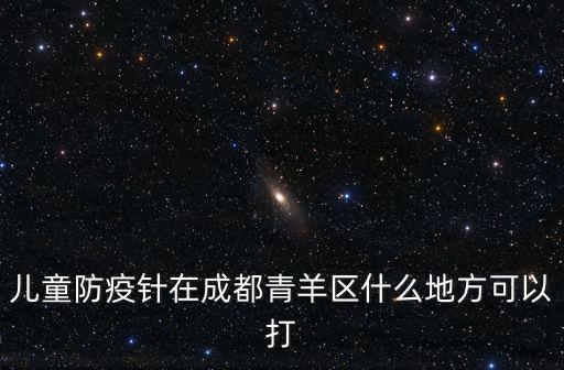 成都市青羊區疾控免疫地址，成都青羊區打小兒預防針在哪里