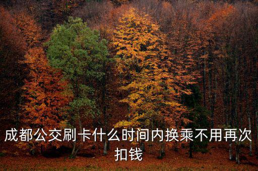 成都公交刷卡什么時(shí)間內(nèi)換乘不用再次扣錢