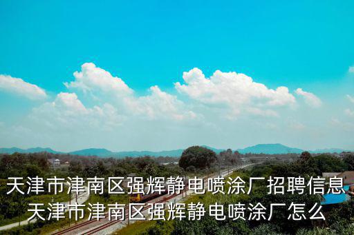 天津市津南區強輝靜電噴涂廠招聘信息天津市津南區強輝靜電噴涂廠怎么
