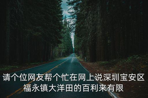 請(qǐng)個(gè)位網(wǎng)友幫個(gè)忙在網(wǎng)上說深圳寶安區(qū)福永鎮(zhèn)大洋田的百利來有限