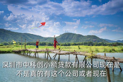 深圳市中科創小額貸款有限公司現在是不是真的有這個公司或者現在