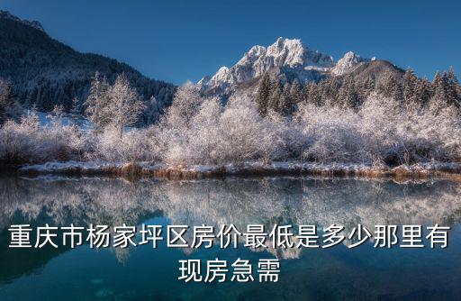 重慶市楊家平二手房價，現(xiàn)在重慶楊家坪附近未裝修的二手房在多少錢一平米
