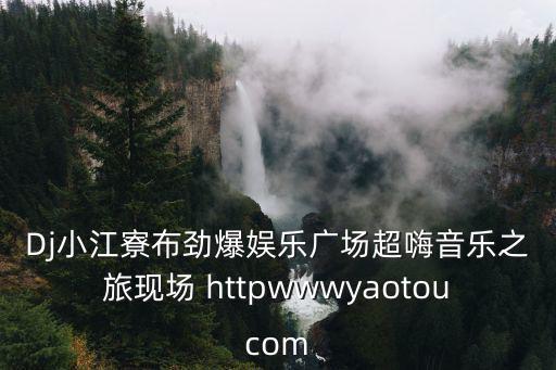Dj小江寮布勁爆娛樂廣場超嗨音樂之旅現場 httpwwwyaotoucom