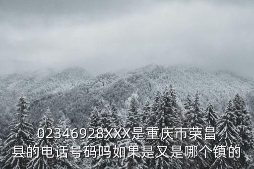 02346928XXX是重慶市榮昌縣的電話號碼嗎如果是又是哪個鎮(zhèn)的