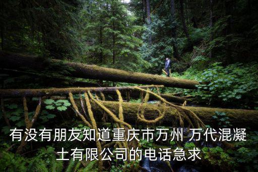 有沒有朋友知道重慶市萬州 萬代混凝土有限公司的電話急求