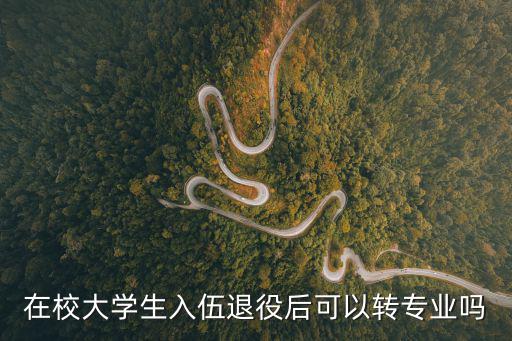 在校大學生入伍退役后可以轉專業嗎