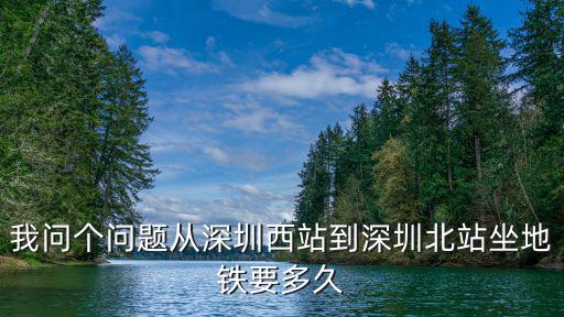 我問個問題從深圳西站到深圳北站坐地鐵要多久