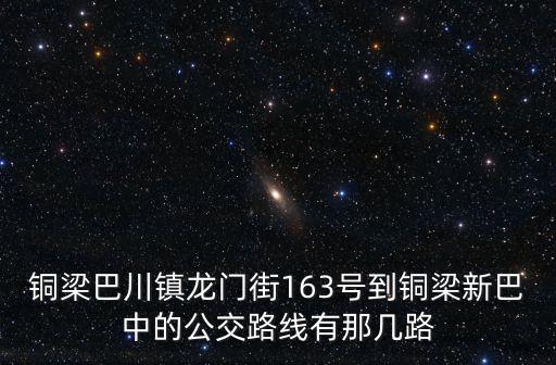 銅梁巴川鎮(zhèn)龍門街163號(hào)到銅梁新巴中的公交路線有那幾路